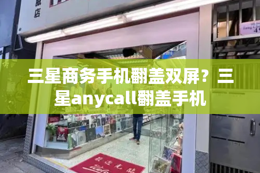 三星商务手机翻盖双屏？三星anycall翻盖手机