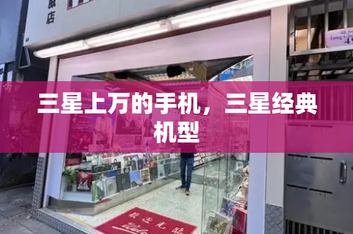 三星上万的手机，三星经典机型