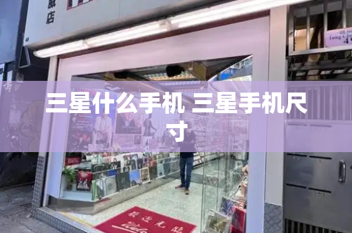 三星什么手机 三星手机尺寸