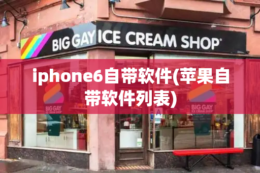 iphone6自带软件(苹果自带软件列表)-第1张图片-星选测评
