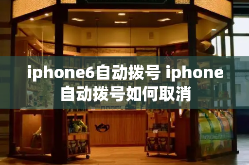 iphone6自动拨号 iphone自动拨号如何取消