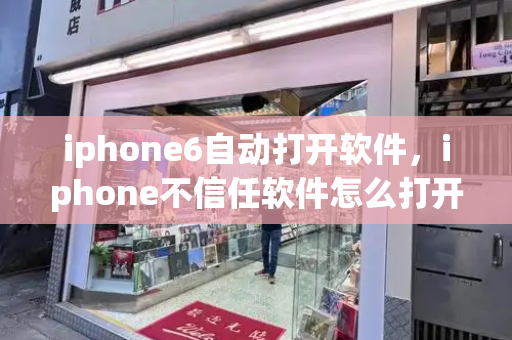 iphone6自动打开软件，iphone不信任软件怎么打开