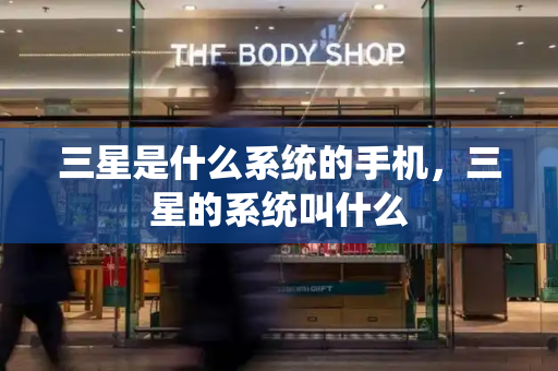 三星是什么系统的手机，三星的系统叫什么