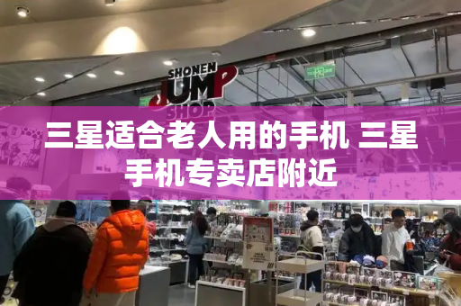 三星适合老人用的手机 三星手机专卖店附近-第1张图片-星选测评