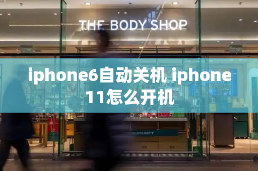 iphone6自动关机 iphone11怎么开机-第1张图片-星选测评