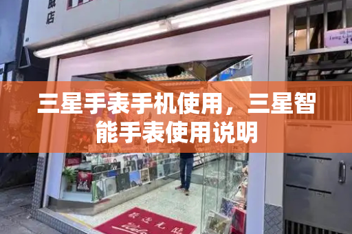三星手表手机使用，三星智能手表使用说明