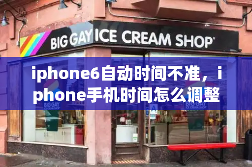 iphone6自动时间不准，iphone手机时间怎么调整