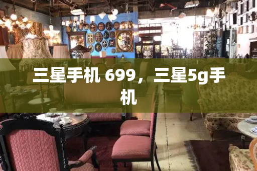 三星手机 699，三星5g手机