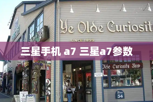 三星手机 a7 三星a7参数-第1张图片-星选测评