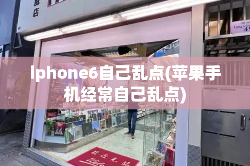 iphone6自己乱点(苹果手机经常自己乱点)-第1张图片-星选测评