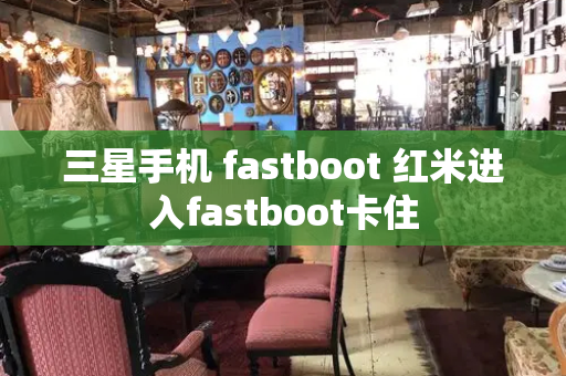 三星手机 fastboot 红米进入fastboot卡住