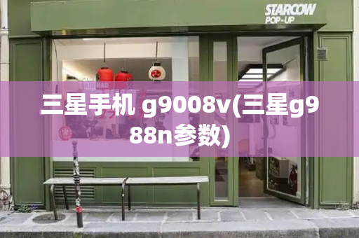 三星手机 g9008v(三星g988n参数)