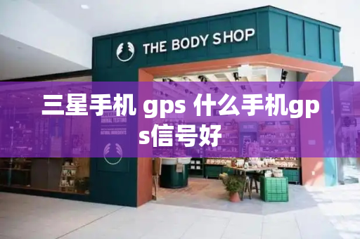 三星手机 gps 什么手机gps信号好