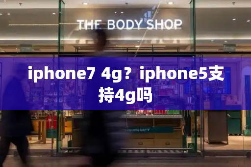 iphone7 4g？iphone5支持4g吗-第1张图片-星选测评