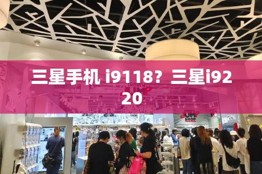 三星手机 i9118？三星i9220