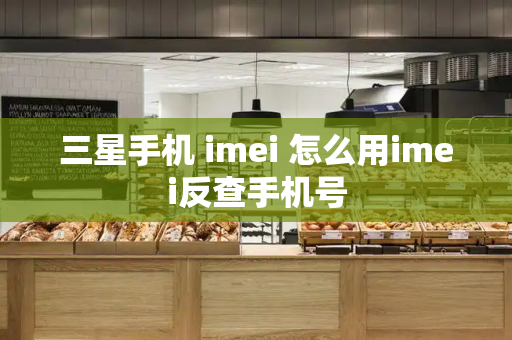 三星手机 imei 怎么用imei反查手机号