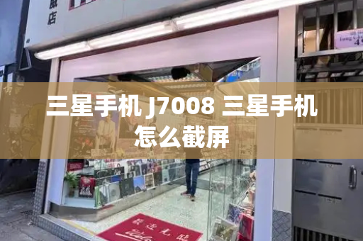 三星手机 J7008 三星手机怎么截屏