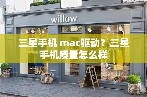 三星手机 mac驱动？三星手机质量怎么样