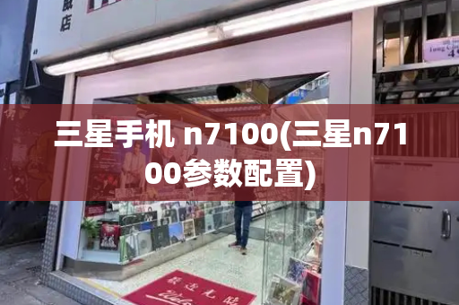 三星手机 n7100(三星n7100参数配置)-第1张图片-星选测评