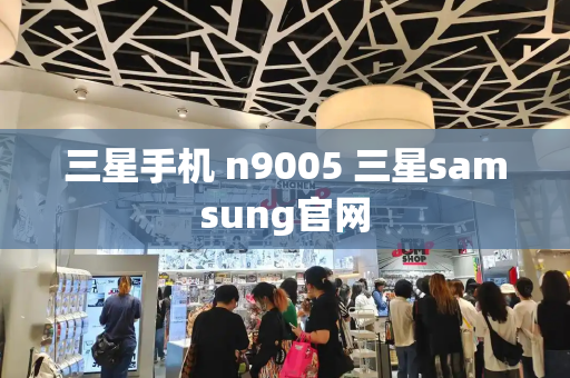 三星手机 n9005 三星samsung官网-第1张图片-星选测评