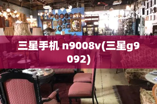 三星手机 n9008v(三星g9092)