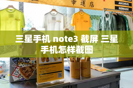三星手机 note3 截屏 三星手机怎样截图