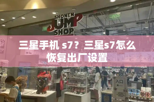 三星手机 s7？三星s7怎么恢复出厂设置