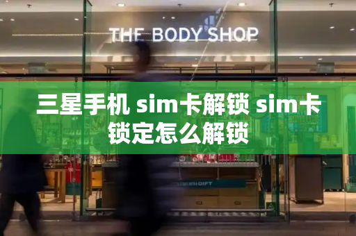 三星手机 sim卡解锁 sim卡锁定怎么解锁
