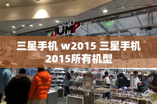 三星手机 w2015 三星手机2015所有机型