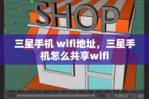 三星手机 wifi地址，三星手机怎么共享wifi