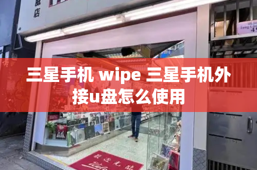 三星手机 wipe 三星手机外接u盘怎么使用-第1张图片-星选测评