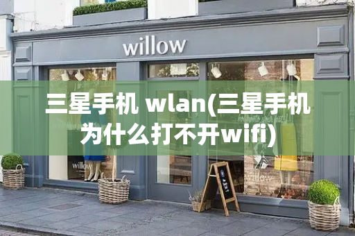 三星手机 wlan(三星手机为什么打不开wifi)