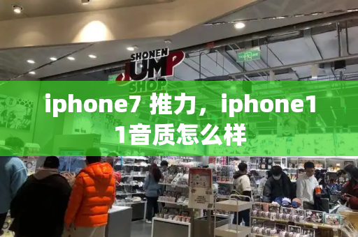 iphone7 推力，iphone11音质怎么样-第1张图片-星选测评
