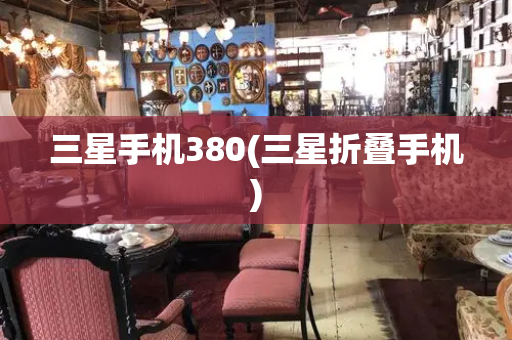 三星手机380(三星折叠手机)
