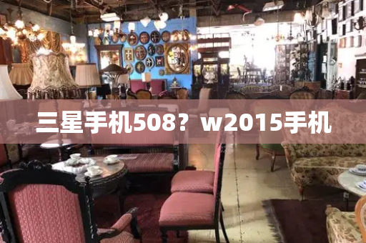 三星手机508？w2015手机