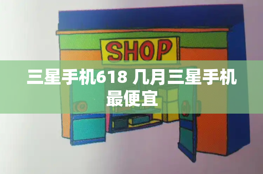 三星手机618 几月三星手机最便宜-第1张图片-星选测评