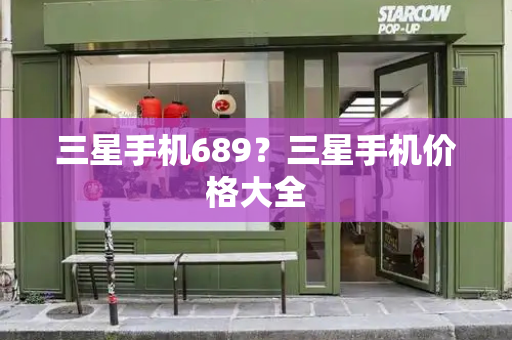 三星手机689？三星手机价格大全-第1张图片-星选测评