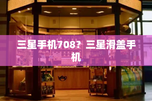 三星手机708？三星滑盖手机