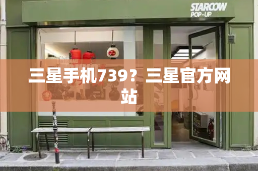 三星手机739？三星官方网站-第1张图片-星选测评