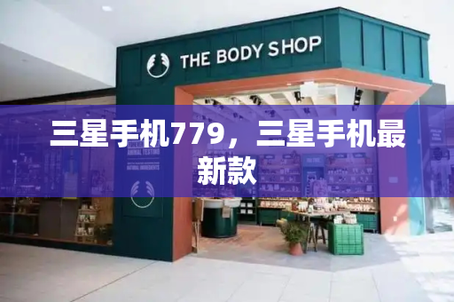 三星手机779，三星手机最新款-第1张图片-星选测评