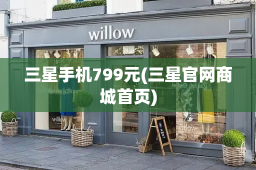 三星手机799元(三星官网商城首页)