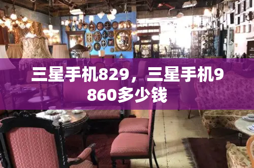 三星手机829，三星手机9860多少钱