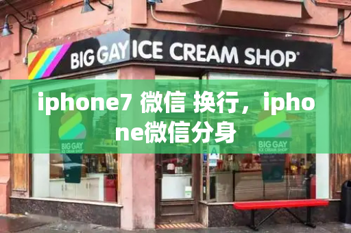iphone7 微信 换行，iphone微信分身-第1张图片-星选测评