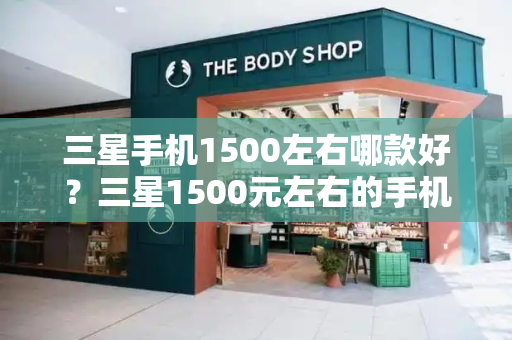 三星手机1500左右哪款好？三星1500元左右的手机