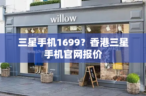 三星手机1699？香港三星手机官网报价