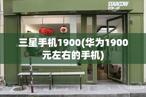 三星手机1900(华为1900元左右的手机)