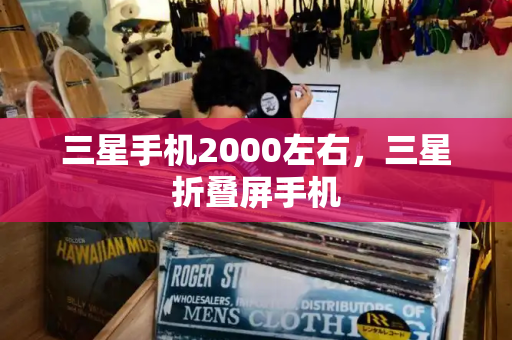 三星手机2000左右，三星折叠屏手机-第1张图片-星选测评