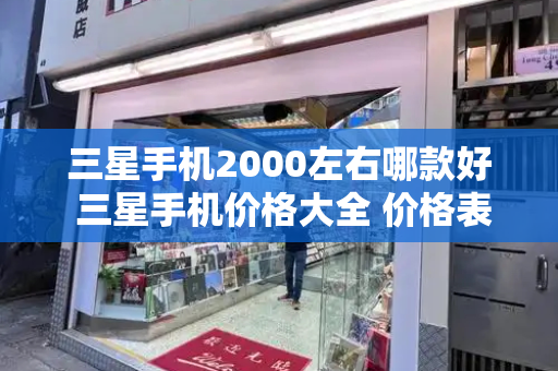 三星手机2000左右哪款好 三星手机价格大全 价格表