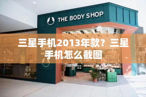 三星手机2013年款？三星手机怎么截图-第1张图片-星选测评