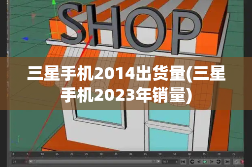 三星手机2014出货量(三星手机2023年销量)-第1张图片-星选测评